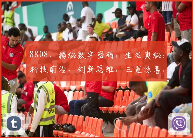 8808，揭秘数字密码，生活奥秘，科技前沿，创新思维，三重惊喜，不容错过