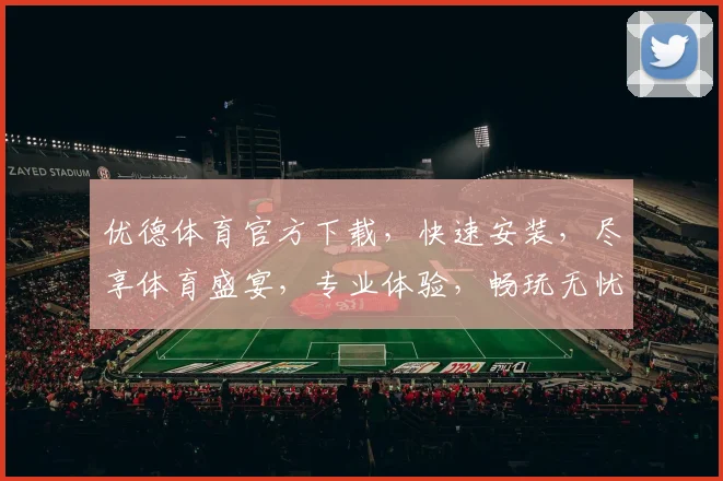 优德体育官方下载，快速安装，尽享体育盛宴，专业体验，畅玩无忧，一触即达