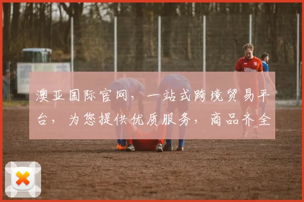 澳亚国际官网，一站式跨境贸易平台，为您提供优质服务，商品齐全，体验卓越，购物无忧，值得信赖。