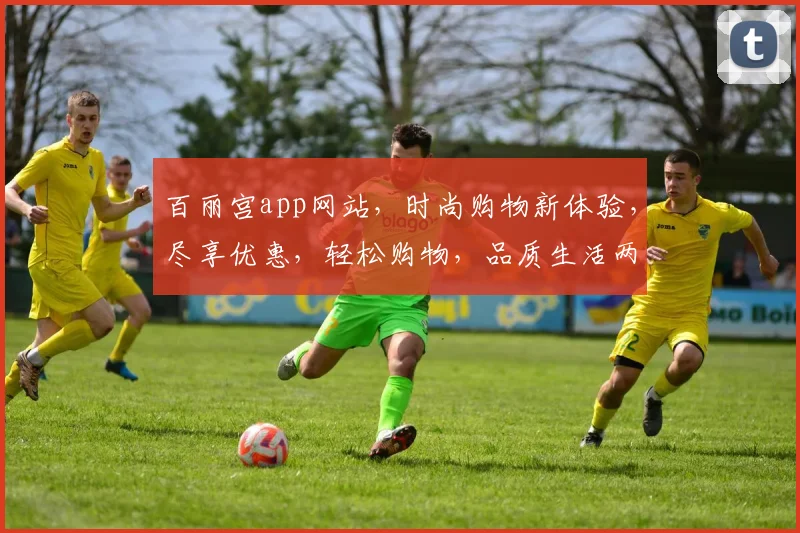 百丽宫app网站，时尚购物新体验，尽享优惠，轻松购物，品质生活两不误