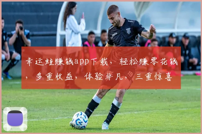 幸运蛙赚钱app下载，轻松赚零花钱，多重收益，体验非凡，三重惊喜，快来下载