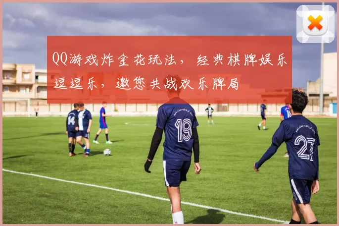 QQ游戏炸金花玩法，经典棋牌娱乐逗逗乐，邀您共战欢乐牌局