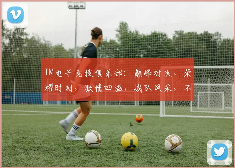 IM电子竞技俱乐部：巅峰对决，荣耀时刻，激情四溢，战队风采，不容错过，实力见证