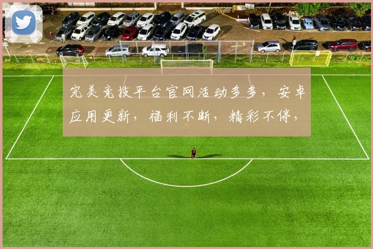 完美竞技平台官网活动多多，安卓应用更新，福利不断，精彩不停，不容错过